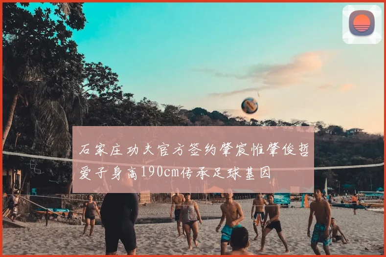 石家庄功夫官方签约肇宸惟肇俊哲爱子身高190cm传承足球基因