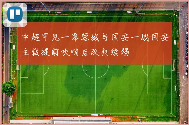 中超罕见一幕蓉城与国安一战国安主裁提前吹哨后改判续踢
