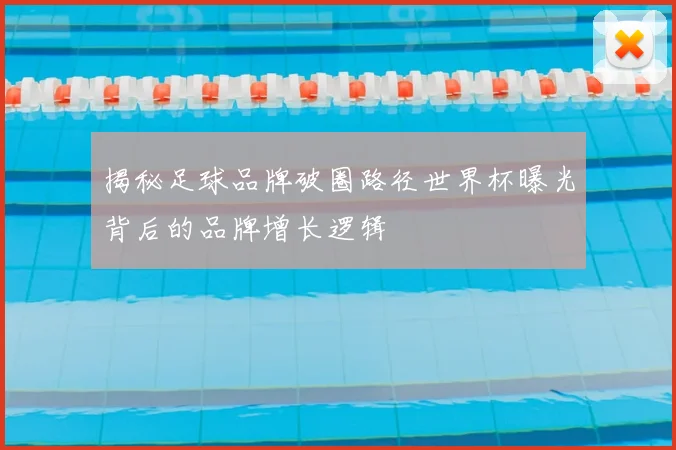 揭秘足球品牌破圈路径世界杯曝光背后的品牌增长逻辑