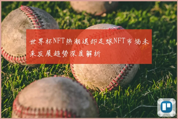 世界杯NFT热潮退却足球NFT市场未来发展趋势深度解析