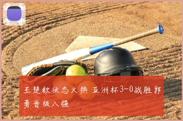 王楚钦状态火热 亚洲杯3-0战胜郭勇晋级八强
